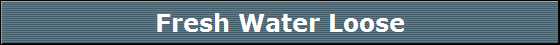 Fresh Water Loose Fresh Water Loose